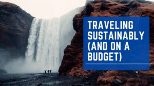 Traveling Sustainably (and On A Budget)