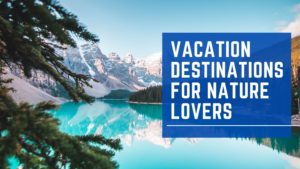 Vacation Destinations For Nature Lovers
